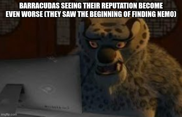 tai lung | BARRACUDAS SEEING THEIR REPUTATION BECOME EVEN WORSE (THEY SAW THE BEGINNING OF FINDING NEMO) | image tagged in tai lung | made w/ Imgflip meme maker