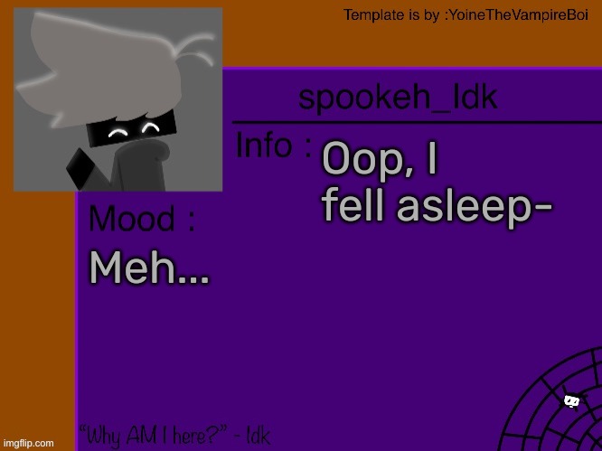Idk's spooky month announcement template [THANK YOU YOINE-] | Oop, I fell asleep-; Meh... | image tagged in idk's spooky month announcement template thank you yoine-,idk,stuff,s o u p,carck | made w/ Imgflip meme maker