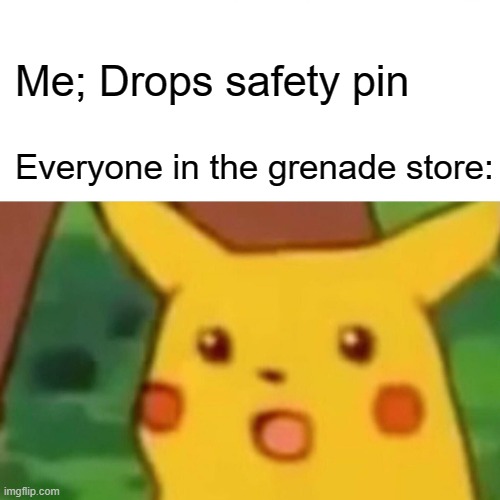 Oops | Me; Drops safety pin; Everyone in the grenade store: | image tagged in memes,surprised pikachu | made w/ Imgflip meme maker