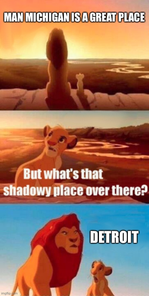 Detroit | MAN MICHIGAN IS A GREAT PLACE; DETROIT | image tagged in memes,simba shadowy place | made w/ Imgflip meme maker