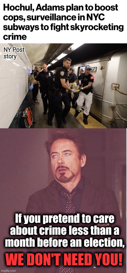 They still won't repeal "bail reform" | NY Post
story; If you pretend to care
about crime less than a
month before an election, WE DON'T NEED YOU! | image tagged in memes,face you make robert downey jr,new york city,subway,crime,democrats | made w/ Imgflip meme maker