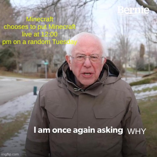 Hopefully you can see the letters okay | Minecraft chooses to put Minecraft live at 12:00 pm on a random Tuesday; WHY | image tagged in memes,bernie i am once again asking for your support | made w/ Imgflip meme maker