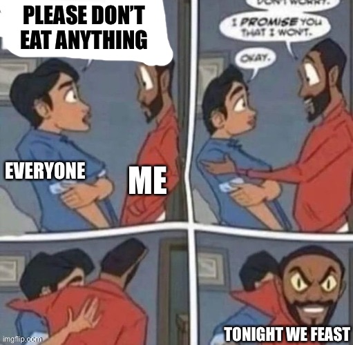 It’s true, now who’s hungry I’m hosting dinner | PLEASE DON’T EAT ANYTHING; ME; EVERYONE; TONIGHT WE FEAST | image tagged in promise me you wont blank | made w/ Imgflip meme maker
