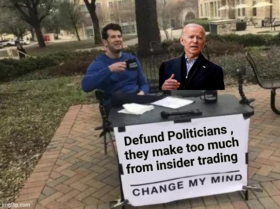 Change My Mind Meme | Defund Politicians , 
they make too much
from insider trading | image tagged in memes,change my mind | made w/ Imgflip meme maker