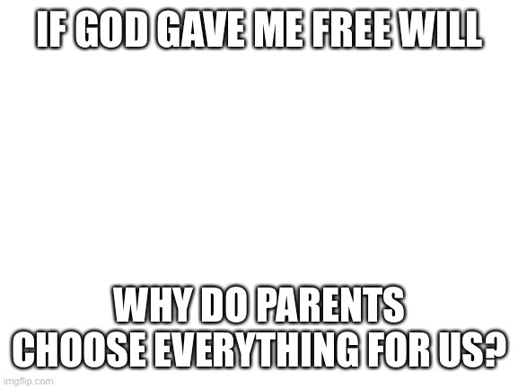Whos the dictator: Stalin or Parents? | IF GOD GAVE ME FREE WILL; WHY DO PARENTS CHOOSE EVERYTHING FOR US? | image tagged in blank white template,free will,scumbag parents | made w/ Imgflip meme maker