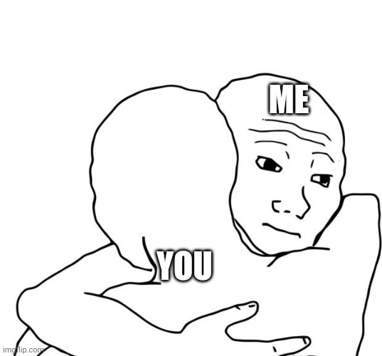 I Know That Feel Bro Meme | ME YOU | image tagged in memes,i know that feel bro | made w/ Imgflip meme maker
