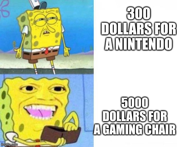 ummm | 300 DOLLARS FOR A NINTENDO; 5000 DOLLARS FOR A GAMING CHAIR | image tagged in spongebob wallet | made w/ Imgflip meme maker