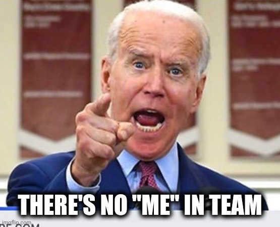 Joe Biden no malarkey | THERE'S NO "ME" IN TEAM | image tagged in joe biden no malarkey | made w/ Imgflip meme maker