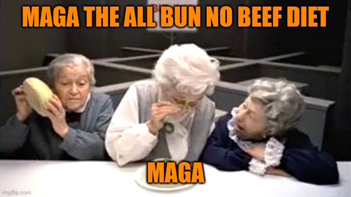 Where's the beef | MAGA THE ALL BUN NO BEEF DIET MAGA | image tagged in where's the beef | made w/ Imgflip meme maker