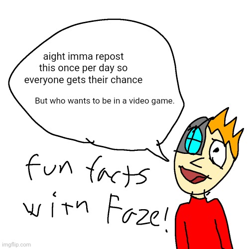 following in asriel's footsteps | aight imma repost this once per day so everyone gets their chance; But who wants to be in a video game. | image tagged in fun facts with faze | made w/ Imgflip meme maker