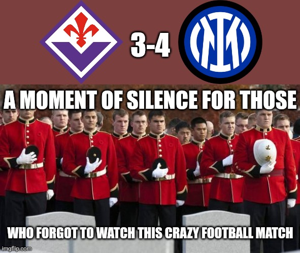 Fiorentina 3-4 Inter |  3-4; A MOMENT OF SILENCE FOR THOSE; WHO FORGOT TO WATCH THIS CRAZY FOOTBALL MATCH | image tagged in moment of silence,futbol,italy,memes | made w/ Imgflip meme maker