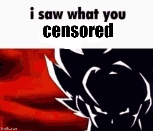 i saw what you deleted | censored | image tagged in i saw what you deleted | made w/ Imgflip meme maker