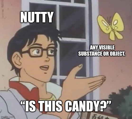 Is This A Pigeon Meme | NUTTY; ANY VISIBLE SUBSTANCE OR OBJECT. “IS THIS CANDY?” | image tagged in memes,is this a pigeon | made w/ Imgflip meme maker