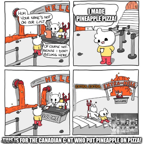 This is for the Canadian c*nt who put pineapple on pizza! | I MADE PINEAPPLE PIZZA! EXTRA, EXTRA, THIS IS FOR THE CANADIAN C*NT WHO PUT PINEAPPLE ON PIZZA! | image tagged in extra-hell | made w/ Imgflip meme maker