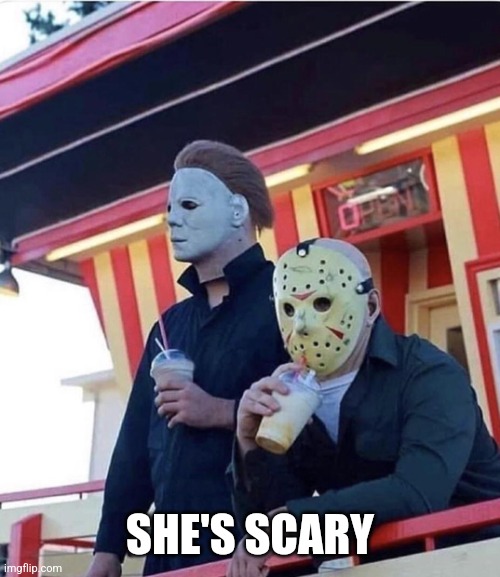 Jason Michael Myers hanging out | SHE'S SCARY | image tagged in jason michael myers hanging out | made w/ Imgflip meme maker