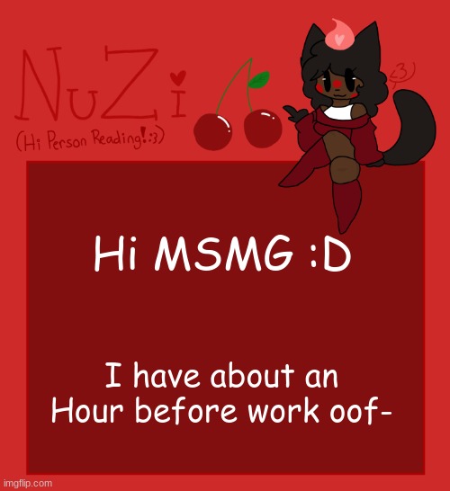 How are you guys? | Hi MSMG :D; I have about an Hour before work oof- | image tagged in nuzi announcement | made w/ Imgflip meme maker
