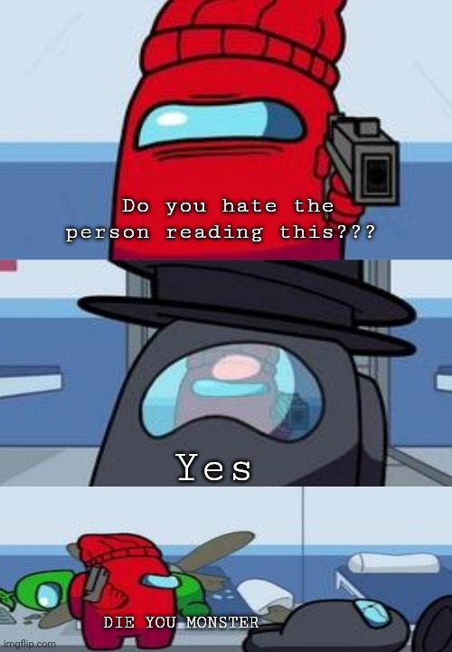 Among Us Shooting | Do you hate the person reading this??? Yes; DIE YOU MONSTER | image tagged in among us shooting | made w/ Imgflip meme maker