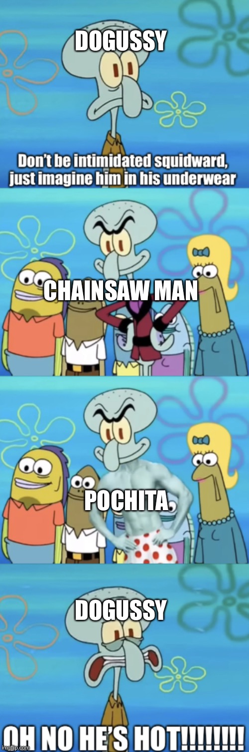 Oh no he’s hot | DOGUSSY; CHAINSAW MAN; POCHITA; DOGUSSY | image tagged in oh no he s hot | made w/ Imgflip meme maker