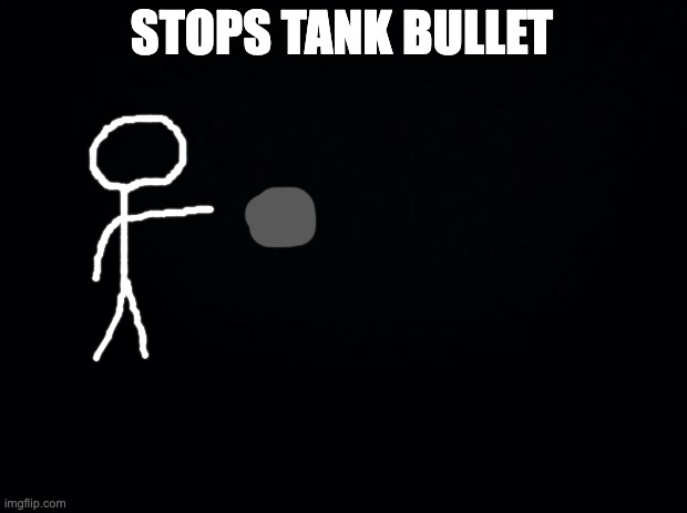 Black background | STOPS TANK BULLET | image tagged in black background | made w/ Imgflip meme maker