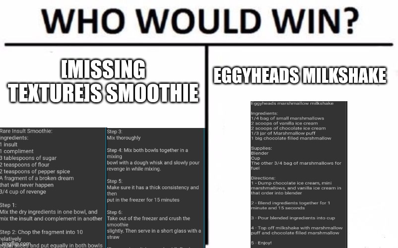 Sorry bout the tiny text | EGGYHEADS MILKSHAKE; [MISSING TEXTURE]S SMOOTHIE | image tagged in memes,who would win | made w/ Imgflip meme maker