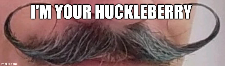 I'm your huckleberry |  I'M YOUR HUCKLEBERRY | image tagged in mustache,noice | made w/ Imgflip meme maker