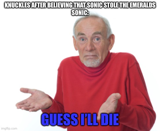 Guess I'll die  | KNUCKLES AFTER BELIEVING THAT SONIC STOLE THE EMERALDS
SONIC:; GUESS I’LL DIE | image tagged in guess i'll die,sonic the hedgehog,knuckles,eggman | made w/ Imgflip meme maker