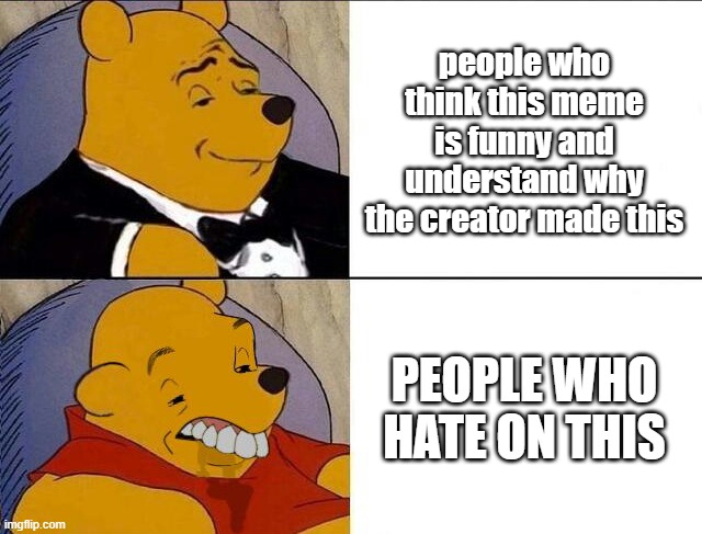 Tuxedo Winnie the Pooh grossed reverse | people who think this meme is funny and understand why the creator made this PEOPLE WHO HATE ON THIS | image tagged in tuxedo winnie the pooh grossed reverse | made w/ Imgflip meme maker