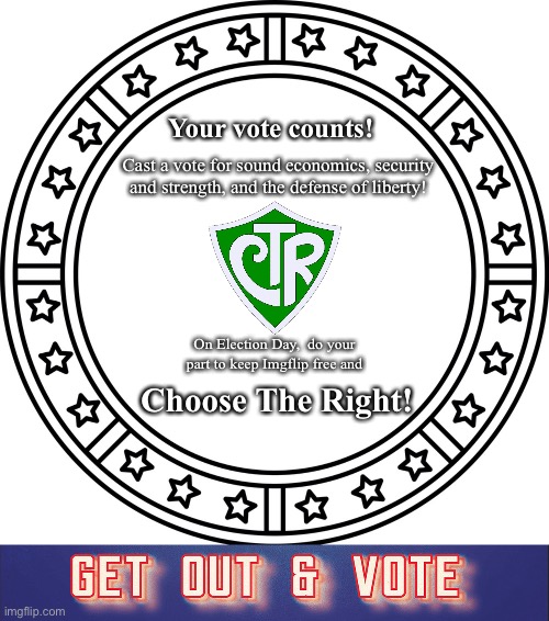 A trustworthy party, a free nation: Vote CTR! | Your vote counts! Cast a vote for sound economics, security and strength, and the defense of liberty! On Election Day,  do your part to keep Imgflip free and; Choose The Right! | made w/ Imgflip meme maker