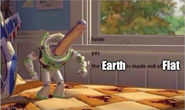 Flat Earth | Flat; Earth | image tagged in hmm yes the floor here is made out of floor,flat earth,earth,flat | made w/ Imgflip meme maker