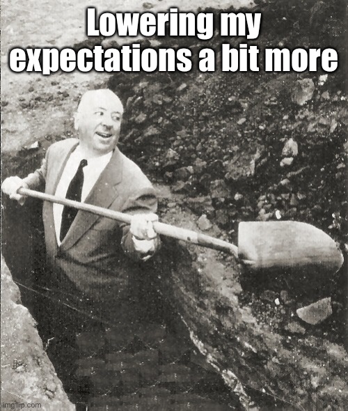Hitchcock Digging Grave | Lowering my expectations a bit more | image tagged in hitchcock digging grave | made w/ Imgflip meme maker