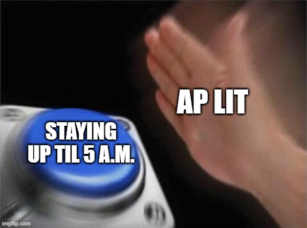 Blank Nut Button Meme | AP LIT; STAYING UP TIL 5 A.M. | image tagged in memes,blank nut button | made w/ Imgflip meme maker