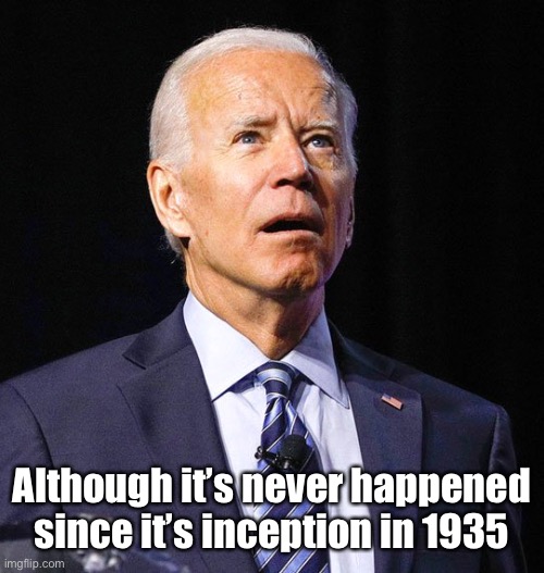 Joe Biden | Although it’s never happened since it’s inception in 1935 | image tagged in joe biden | made w/ Imgflip meme maker