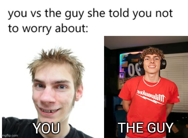 The Guy she tells you not to worry about | THE GUY; YOU | image tagged in you vs the guy she told you not to worry about,dj cook,relatable | made w/ Imgflip meme maker