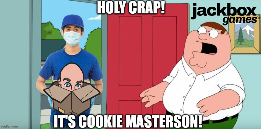 Cookie Masterson at Peter's House! | HOLY CRAP! IT'S COOKIE MASTERSON! | image tagged in jackbox,jackboxgames,cookie masterson,peter griffin,holycraplois,familyguy | made w/ Imgflip meme maker