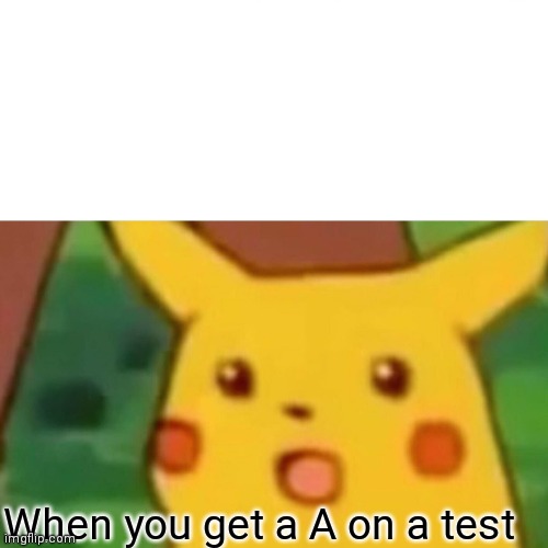 Surprised Pikachu | When you get a A on a test | image tagged in memes,surprised pikachu | made w/ Imgflip meme maker