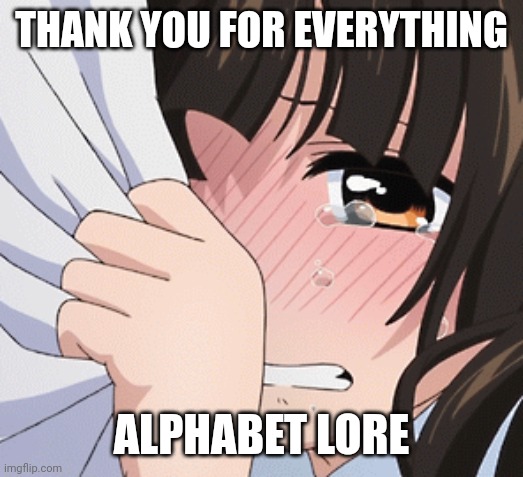 Crying Anime Girl | THANK YOU FOR EVERYTHING; ALPHABET LORE | image tagged in crying anime girl | made w/ Imgflip meme maker