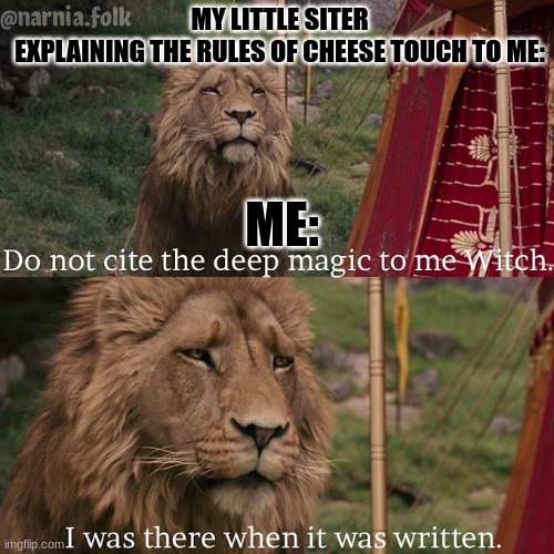 I was there when it was written! | MY LITTLE SITER EXPLAINING THE RULES OF CHEESE TOUCH TO ME:; ME: | image tagged in do not cite the deep magic to me witch,lol so funny,memes,cheese touch,meme,narnia | made w/ Imgflip meme maker
