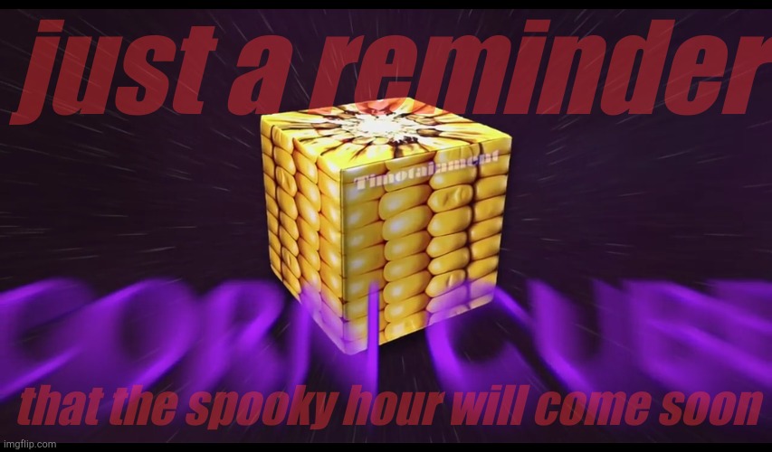 ᴄ ᴏ ʀ ɴ  ᴄ ᴜ ʙ ᴇ | just a reminder; that the spooky hour will come soon | made w/ Imgflip meme maker