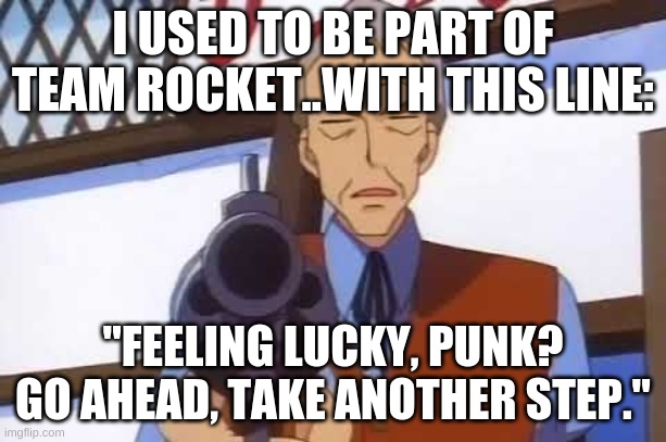 ex-team rocket member clint eastwood |  I USED TO BE PART OF TEAM ROCKET..WITH THIS LINE:; "FEELING LUCKY, PUNK? GO AHEAD, TAKE ANOTHER STEP." | image tagged in team rocket,clint eastwood | made w/ Imgflip meme maker