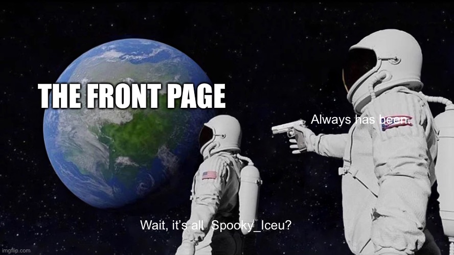Always Has Been | THE FRONT PAGE; Always has been. Wait, it’s all  Spooky_Iceu? | image tagged in memes,always has been,iceu,october,spooktober | made w/ Imgflip meme maker