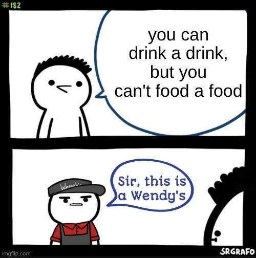 thoughts... | you can drink a drink, but you can't food a food | image tagged in sir this is a wendys | made w/ Imgflip meme maker