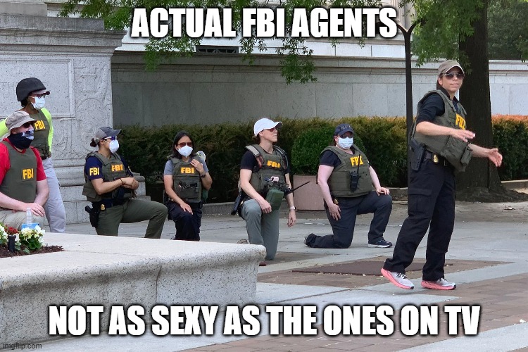 these fbi who took a knee to blm got $100 gift cards from fbi management | ACTUAL FBI AGENTS; NOT AS SEXY AS THE ONES ON TV | image tagged in memes | made w/ Imgflip meme maker