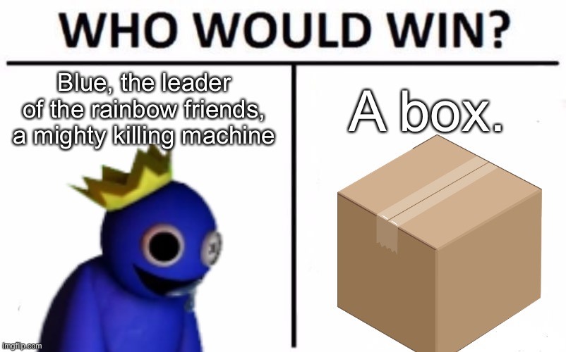 Smh | Blue, the leader of the rainbow friends, a mighty killing machine; A box. | image tagged in memes,who would win,blue,rainbow friends | made w/ Imgflip meme maker