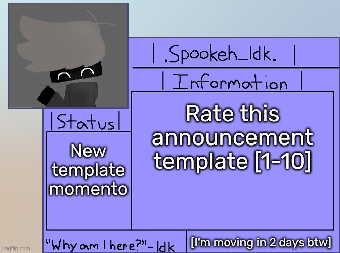 Newer Announcement Template [Original: spookeh_Yoine] | Rate this announcement template [1-10]; New template momento; [I'm moving in 2 days btw] | image tagged in newer announcement template original spookeh_yoine,idk,stuff,s o u p,carck | made w/ Imgflip meme maker