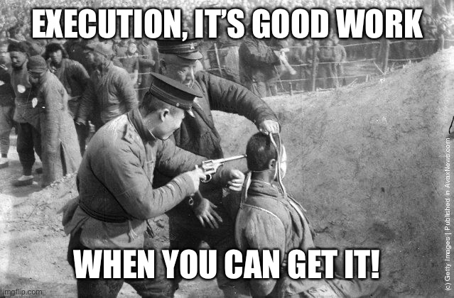 Mao execution.jpg | EXECUTION, IT’S GOOD WORK; WHEN YOU CAN GET IT! | image tagged in mao execution jpg | made w/ Imgflip meme maker