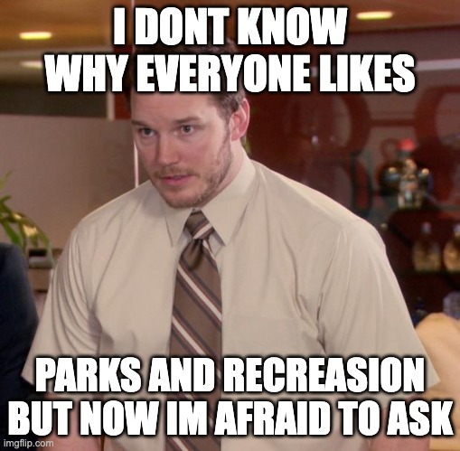 UUUHHHHH | I DONT KNOW WHY EVERYONE LIKES; PARKS AND RECREASION BUT NOW IM AFRAID TO ASK | image tagged in memes,afraid to ask andy,parks and rec | made w/ Imgflip meme maker