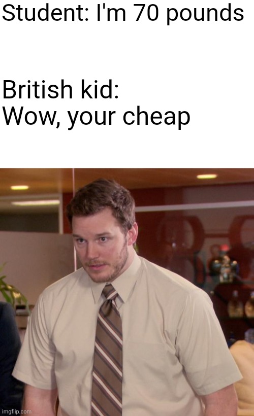Yes | Student: I'm 70 pounds; British kid: Wow, your cheap | image tagged in memes,afraid to ask andy | made w/ Imgflip meme maker