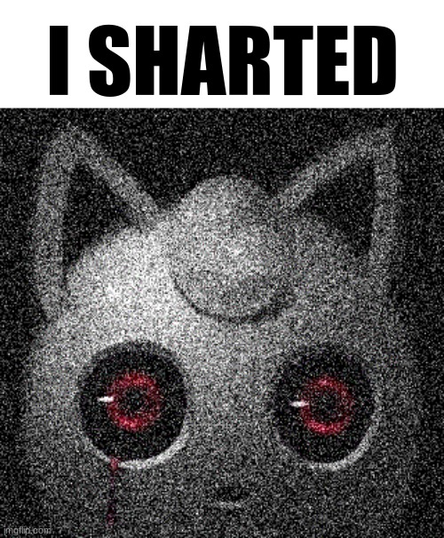 Me when | I SHARTED | image tagged in pokemon,creepypasta | made w/ Imgflip meme maker