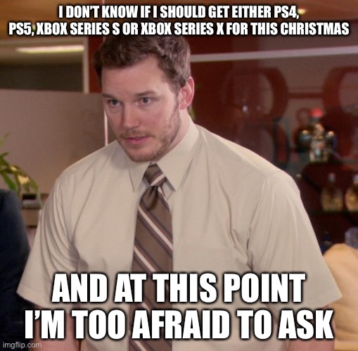 So which game console do you think I should get this Christmas? | I DON’T KNOW IF I SHOULD GET EITHER PS4, PS5, XBOX SERIES S OR XBOX SERIES X FOR THIS CHRISTMAS; AND AT THIS POINT I’M TOO AFRAID TO ASK | image tagged in memes,afraid to ask andy,game consoles,christmas | made w/ Imgflip meme maker