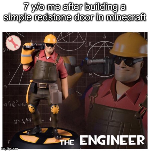 im still kind of like this | 7 y/o me after building a simple redstone door in minecraft | image tagged in the engineer | made w/ Imgflip meme maker